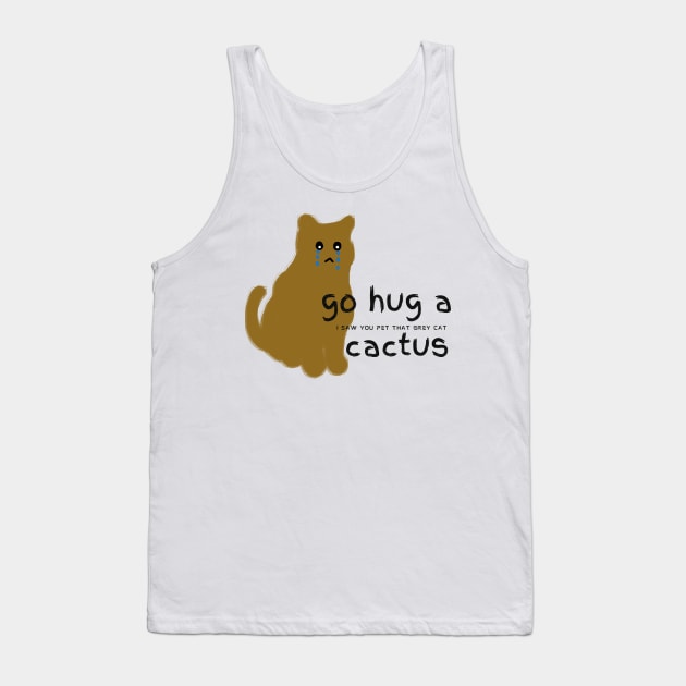 Go hug a cactus I saw you pet that grey cat Tank Top by HAVE SOME FUN